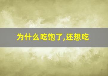 为什么吃饱了,还想吃