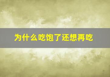 为什么吃饱了还想再吃