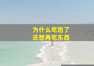 为什么吃饱了还想再吃东西