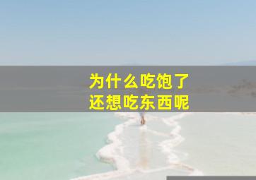 为什么吃饱了还想吃东西呢