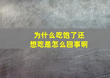 为什么吃饱了还想吃是怎么回事啊