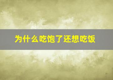 为什么吃饱了还想吃饭