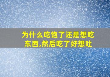 为什么吃饱了还是想吃东西,然后吃了好想吐