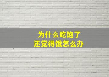 为什么吃饱了还觉得饿怎么办