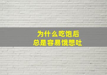 为什么吃饱后总是容易饿想吐