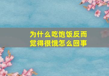 为什么吃饱饭反而觉得很饿怎么回事