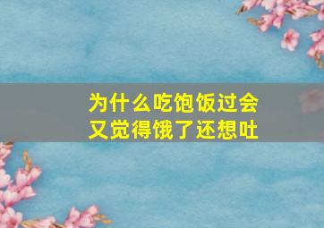 为什么吃饱饭过会又觉得饿了还想吐