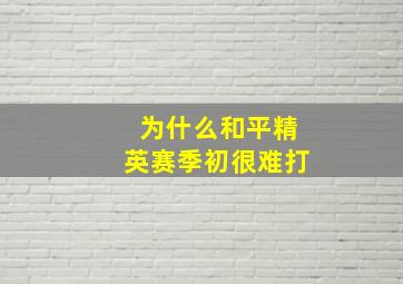 为什么和平精英赛季初很难打