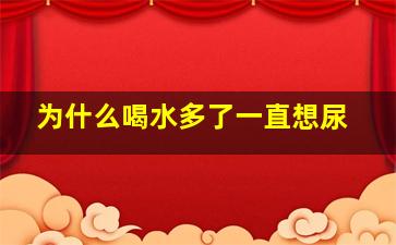 为什么喝水多了一直想尿