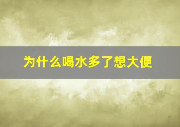 为什么喝水多了想大便