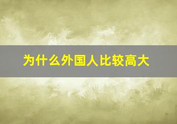 为什么外国人比较高大