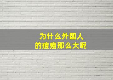 为什么外国人的痘痘那么大呢