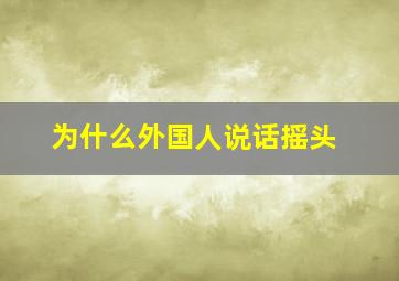 为什么外国人说话摇头