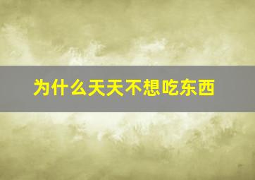 为什么天天不想吃东西