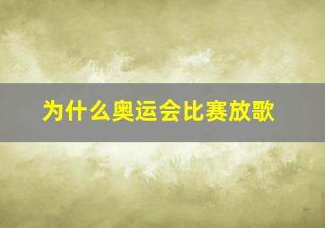 为什么奥运会比赛放歌