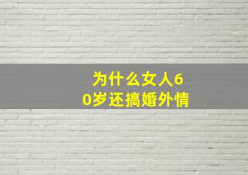 为什么女人60岁还搞婚外情