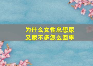 为什么女性总想尿又尿不多怎么回事