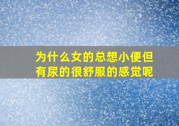 为什么女的总想小便但有尿的很舒服的感觉呢