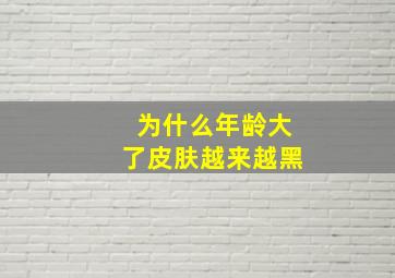 为什么年龄大了皮肤越来越黑