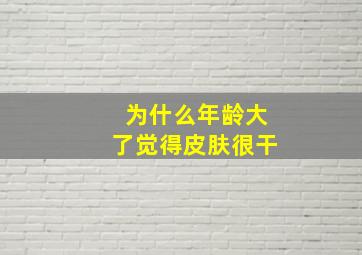 为什么年龄大了觉得皮肤很干