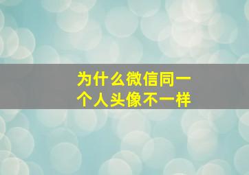 为什么微信同一个人头像不一样