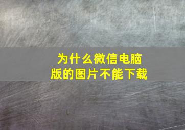 为什么微信电脑版的图片不能下载