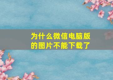 为什么微信电脑版的图片不能下载了