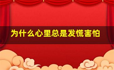 为什么心里总是发慌害怕