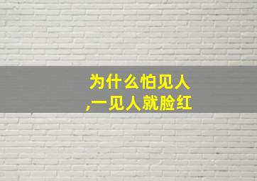 为什么怕见人,一见人就脸红