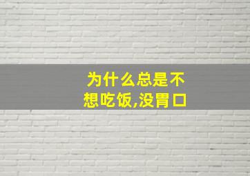 为什么总是不想吃饭,没胃口