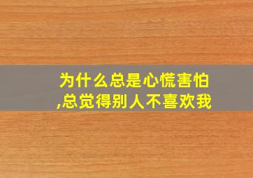 为什么总是心慌害怕,总觉得别人不喜欢我