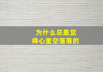 为什么总是觉得心里空落落的