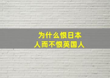 为什么恨日本人而不恨英国人