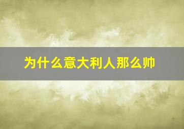 为什么意大利人那么帅