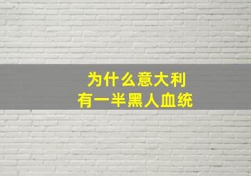 为什么意大利有一半黑人血统