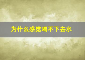 为什么感觉喝不下去水