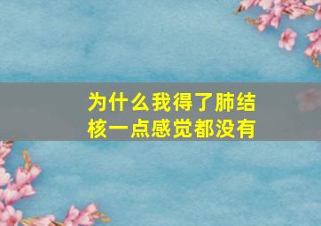 为什么我得了肺结核一点感觉都没有