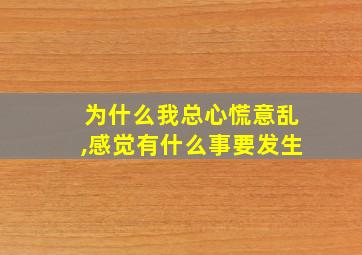 为什么我总心慌意乱,感觉有什么事要发生