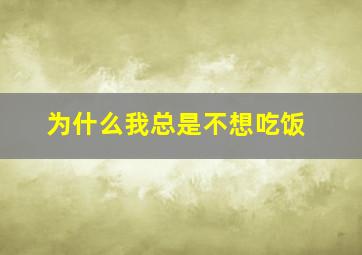 为什么我总是不想吃饭