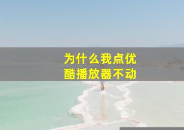 为什么我点优酷播放器不动