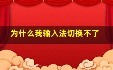 为什么我输入法切换不了