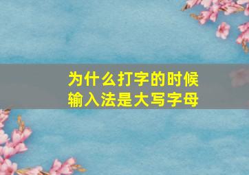 为什么打字的时候输入法是大写字母