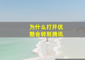 为什么打开优酷会转到腾讯