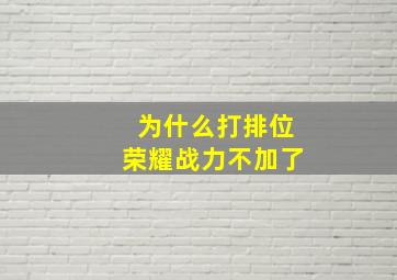 为什么打排位荣耀战力不加了