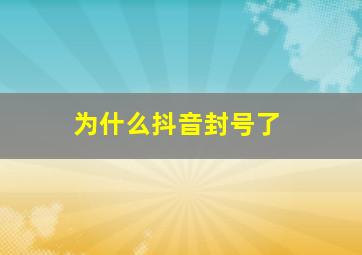 为什么抖音封号了