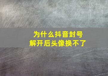 为什么抖音封号解开后头像换不了