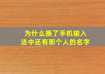 为什么换了手机输入法中还有那个人的名字