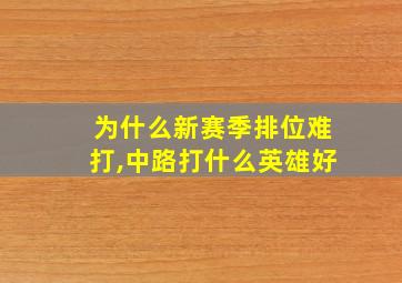 为什么新赛季排位难打,中路打什么英雄好