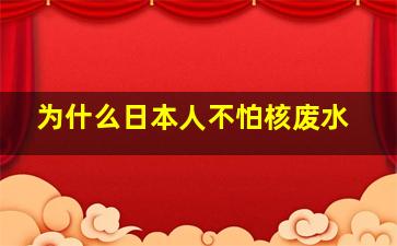 为什么日本人不怕核废水