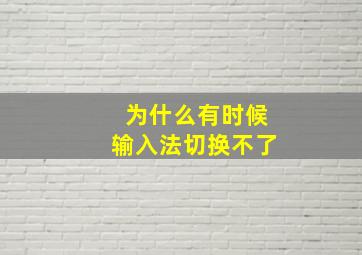 为什么有时候输入法切换不了